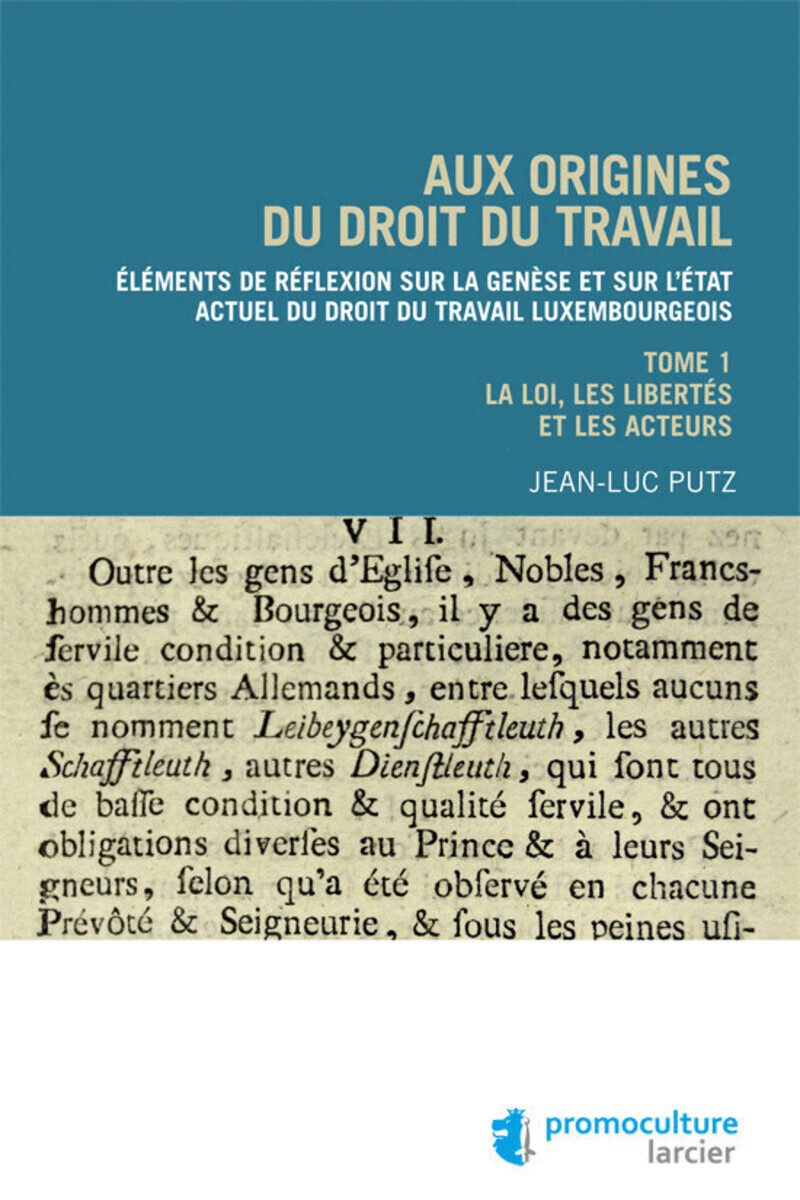 Aux origines du droit du travail luxembourgeois - Tome 1 Legislation, libertés et acteurs