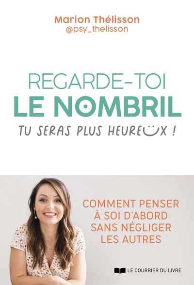 Regarde-toi le nombril, tu seras plus heureux ! - Comment penser à soi d'abord sans négliger les autres