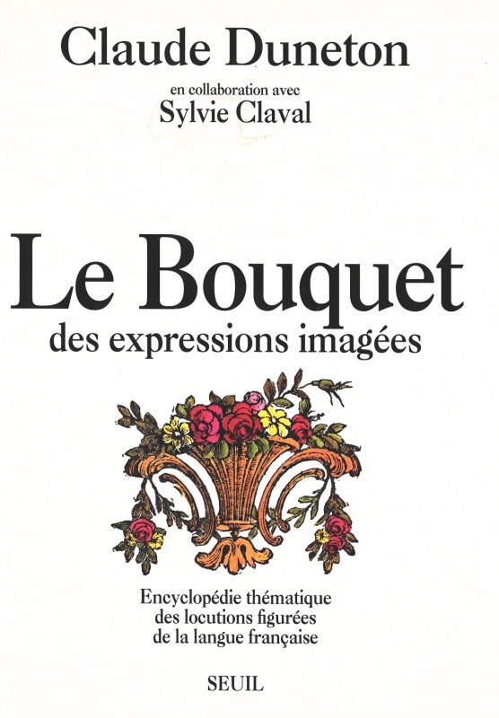 Le Bouquet des expressions imagées. Encyclopédie thématique des locutions figurées...