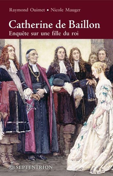 CATHERINE DE BAILLON. ENQUETE SUR UNE FILLE DU ROI