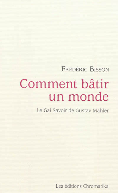 COMMENT BATIR UN MONDE : LE GAI SAVOIR DE GUSTAV MAHLER
