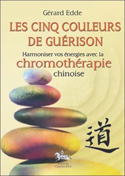 Les cinq couleurs de guérison - harmoniser vos énergies avec la chromothérapie chinoise