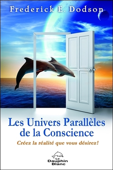 Les Univers Parallèles de la Conscience - Créez la réalité que vous désirez !