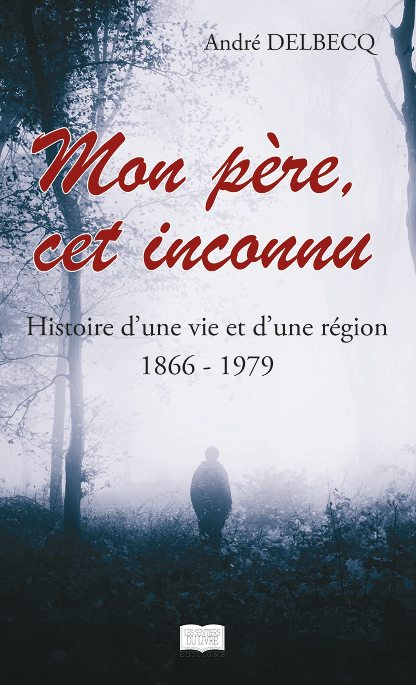 Mon père, cet inconnu - Histoire d'une vie et d'une région (1866 - 1979)