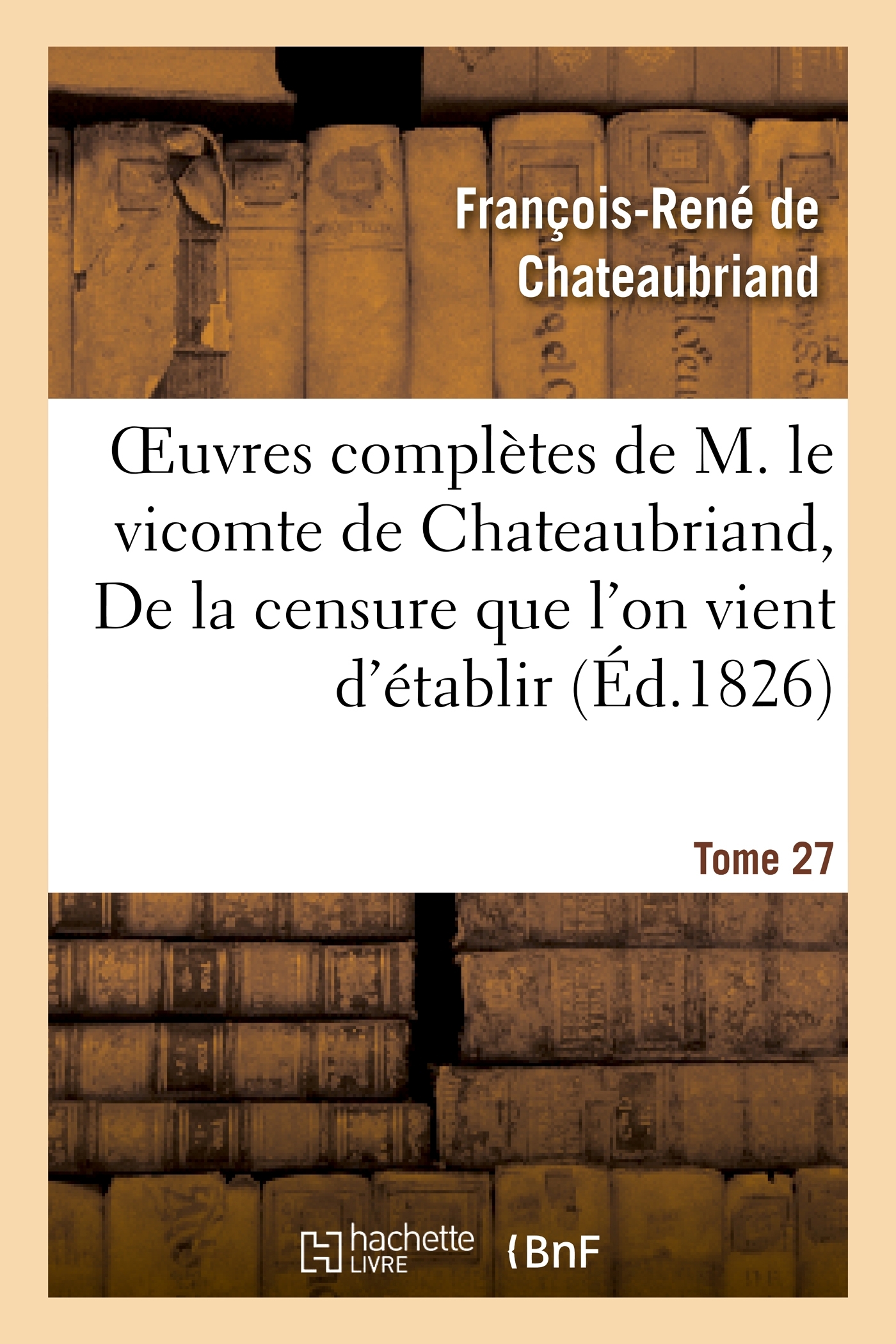 Oeuvres complètes de M. le vicomte de Chateaubriand. T 27 De la censure que l'on vient d'établir
