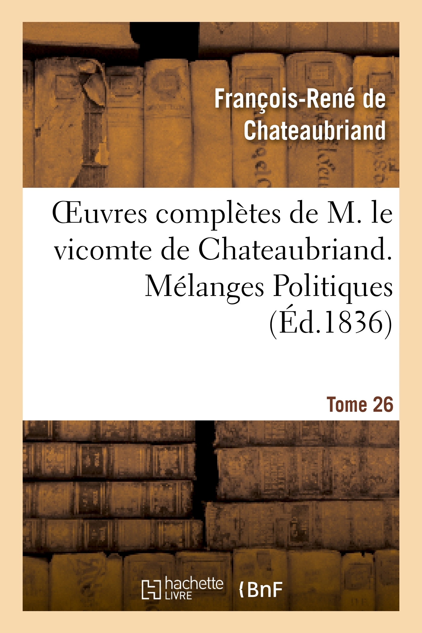 Oeuvres complètes de M. le vicomte de Chateaubriand. T. 26, Mélanges Politiques. T1