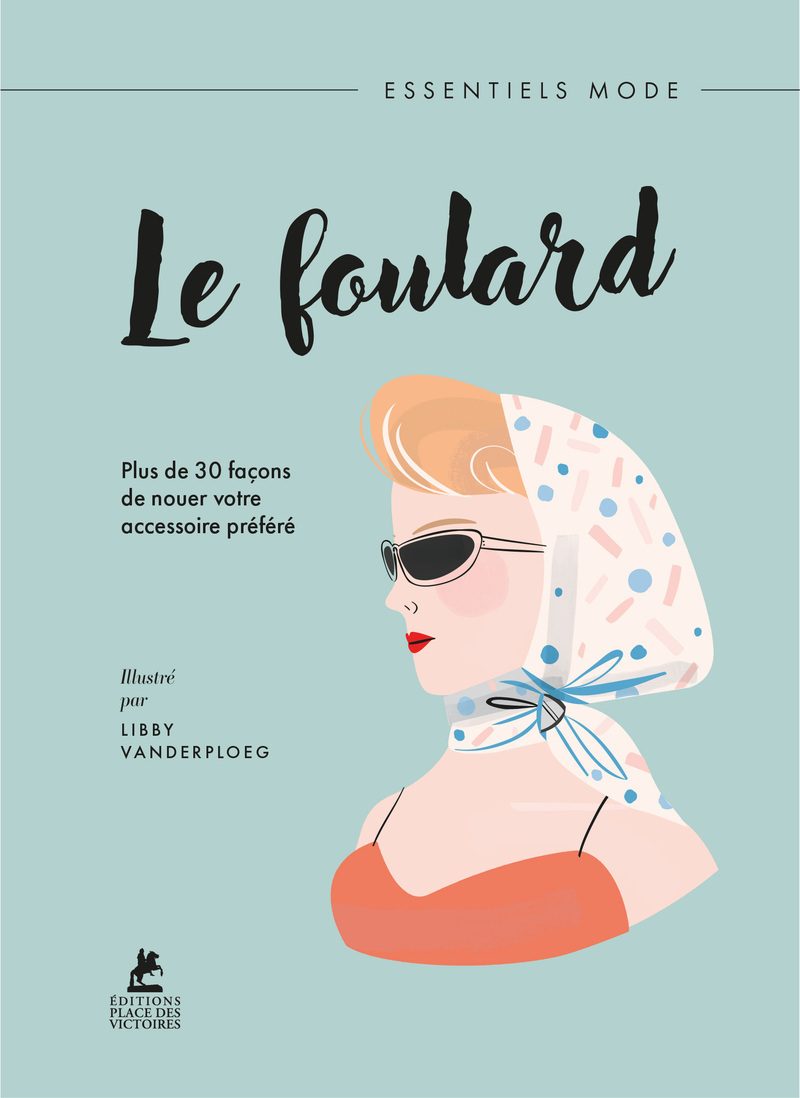 Le Foulard - Plus de 30 façons de nouer votre accessoire préféré