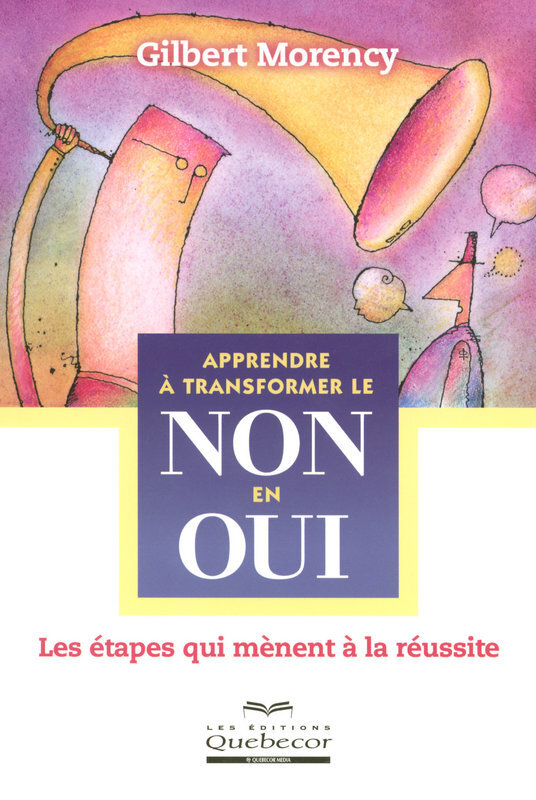 Apprendre à transformer le non en oui - Les étapes qui mènent à la réussite