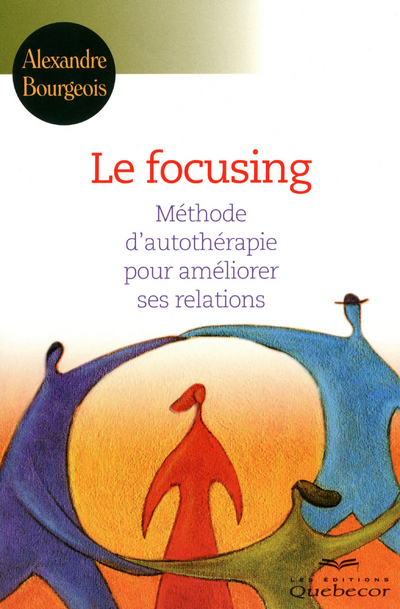 Le focusing - Méthode d'autothérapie pour améliorer ses relations