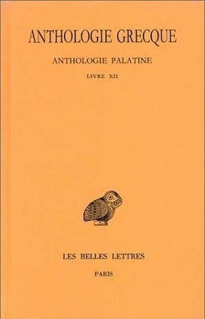 Anthologie grecque. Tome XI: Anthologie palatine, Livre XII, La Muse garçonnière de Straton de Sardes