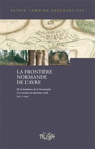 La frontière normande de l'Avre - de la fondation de la Normandie à sa réunion au domaine royal, 911-1204