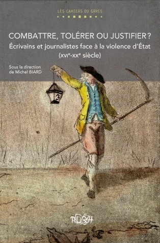 Combattre, tolérer ou justifier ? - écrivains et journalistes face à la violence d'État, XVIe-XXe siècle