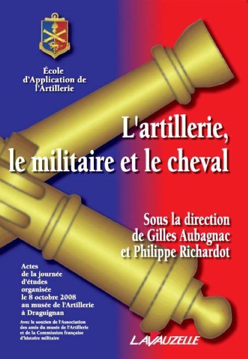 L'artillerie, le militaire et le cheval - actes de la journée d'études organisée le 8 octobre 2008 au Musée de l'artillerie à Draguignan