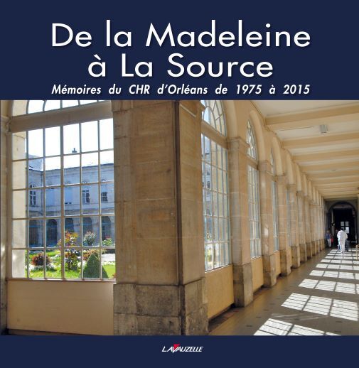 De la Madeleine à la Source - mémoires du CHR d'Orléans de 1975 à 2015