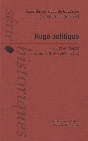 Hugo politique - actes du colloque international de Besançon, 11-13 décembre 2002