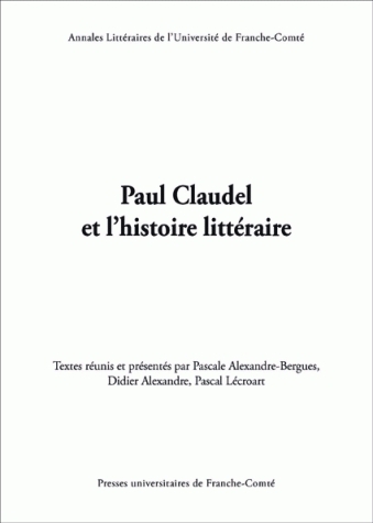 Paul Claudel et l'histoire littéraire - actes du colloque de l'Université de Paris-Est, Marne-la-Vallée, LISAA, EA 4120, de l'Université