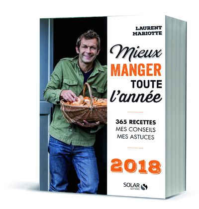 MIEUX MANGER TOUTE L-ANNEE - 365 RECETTES, MES CONSEILS, MES ASTUCES - 2018