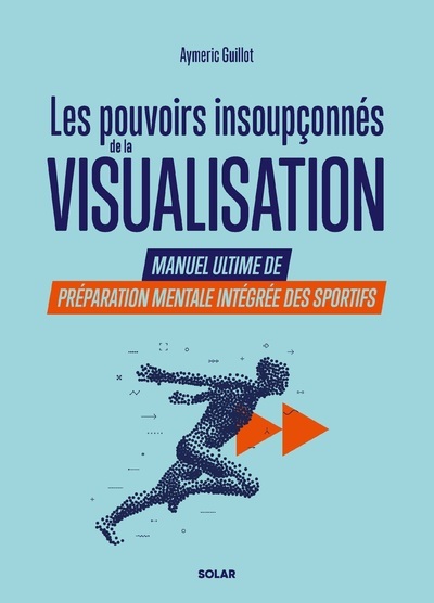 Les pouvoirs insoupçonnés de la visualisation. - Manuel ultime de préparation mentale intégrée des sportifs.