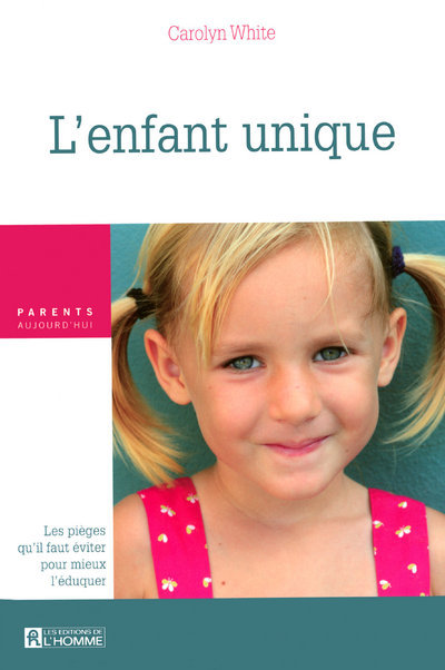L'ENFANT UNIQUE - LES PIEGES QU'IL FAUT EVITER POUR MIEUX L'EDUQUER