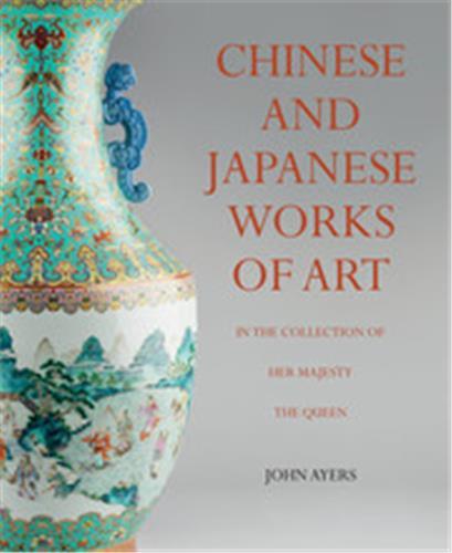 Chinese and Japanese Works of Art  in the Collection of Her Majesty The Queen /anglais