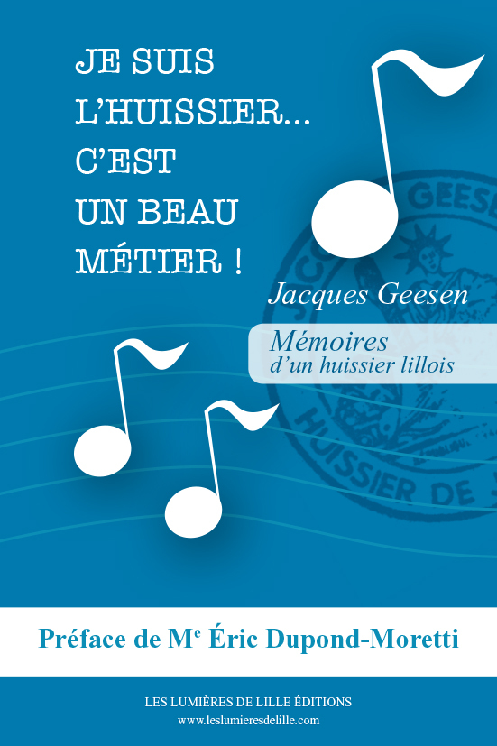 JE SUIS L'HUISSIER ! C'EST UN BEAU METIER... Mémoires d'un huissier lillois