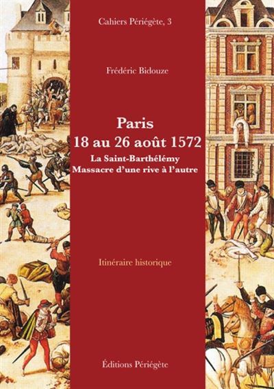 PARIS 18 AU 26 AOUT 1572 LA SAINT-BARTHELEMY MASSACRE D UNE RIVE A L AUTRE