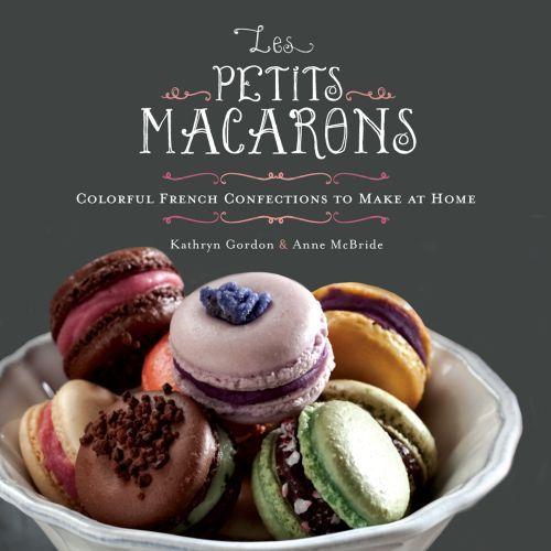 Les Petits Macarons: Colorful French Confections to Make at Home
