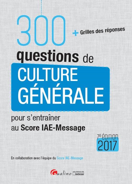 300 QUESTIONS DE CULTURE GÉNÉRALE POUR S'ENTRAÎNER AU SCORE IAE-MESSAGE 2017 - 7