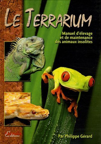 Le terrarium - manuel d'élevage et de maintenance des animaux insolites