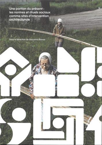 Une portion du prEsent. Les normes et rituels sociaux comme sites d'intervention architecturale /fra