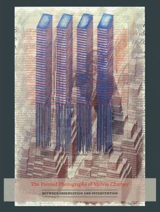 The Painted Photographs of Melvin Charney /anglais