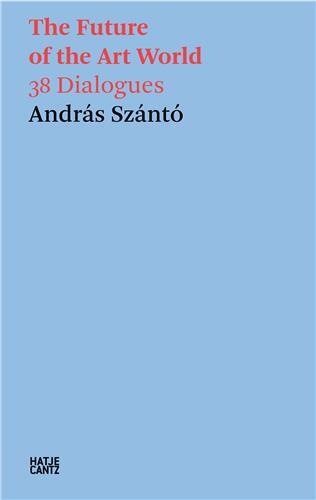 Andras Szanto. The Future of the Art World. 38 Dialogues. /anglais
