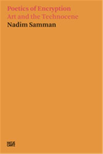Nadim Samman Poetics of Encryption. Art and the Technocene /anglais
