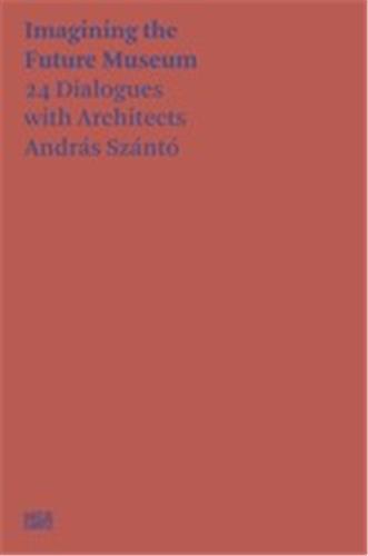 AndrAs SzAntO Imagining the Future Museum. 24 Dialogues with Architects /anglais