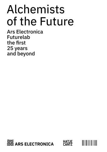 Alchemists of the Future: Ars Electronica Futurelab The First 25 Years and Beyond /anglais