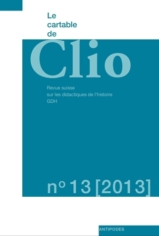 LE CARTABLE DE CLIO, N 13/2013. REVUE SUISSE SUR LES DIDACTIQUES DE L HISTOIRE