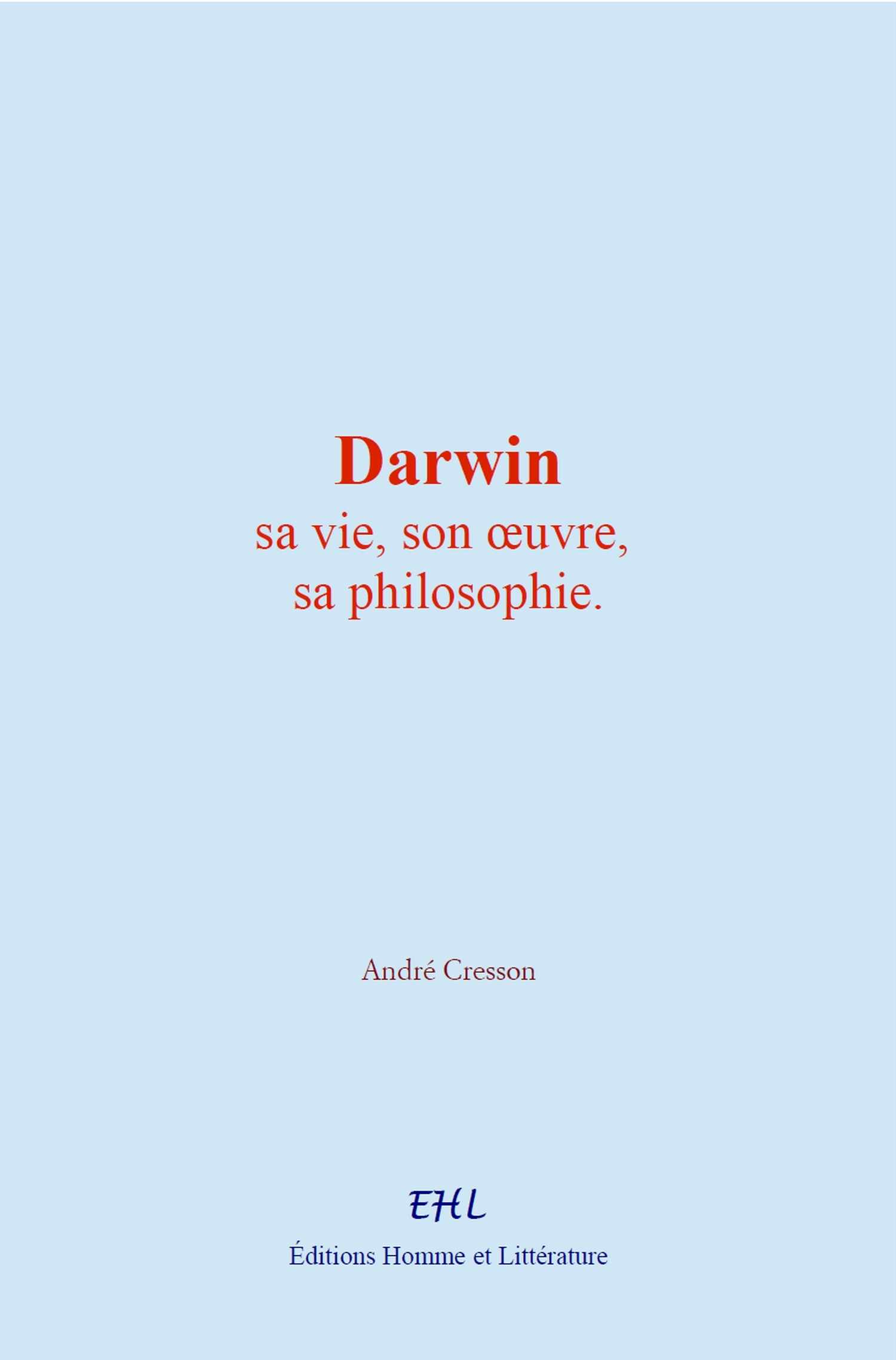 Darwin: sa vie, son œuvre, sa philosophie