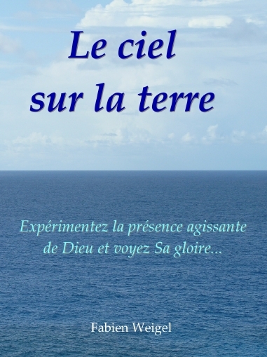 Le ciel sur la terre - Expérimentez la présence agissante de Dieu et voyez Sa gloire !