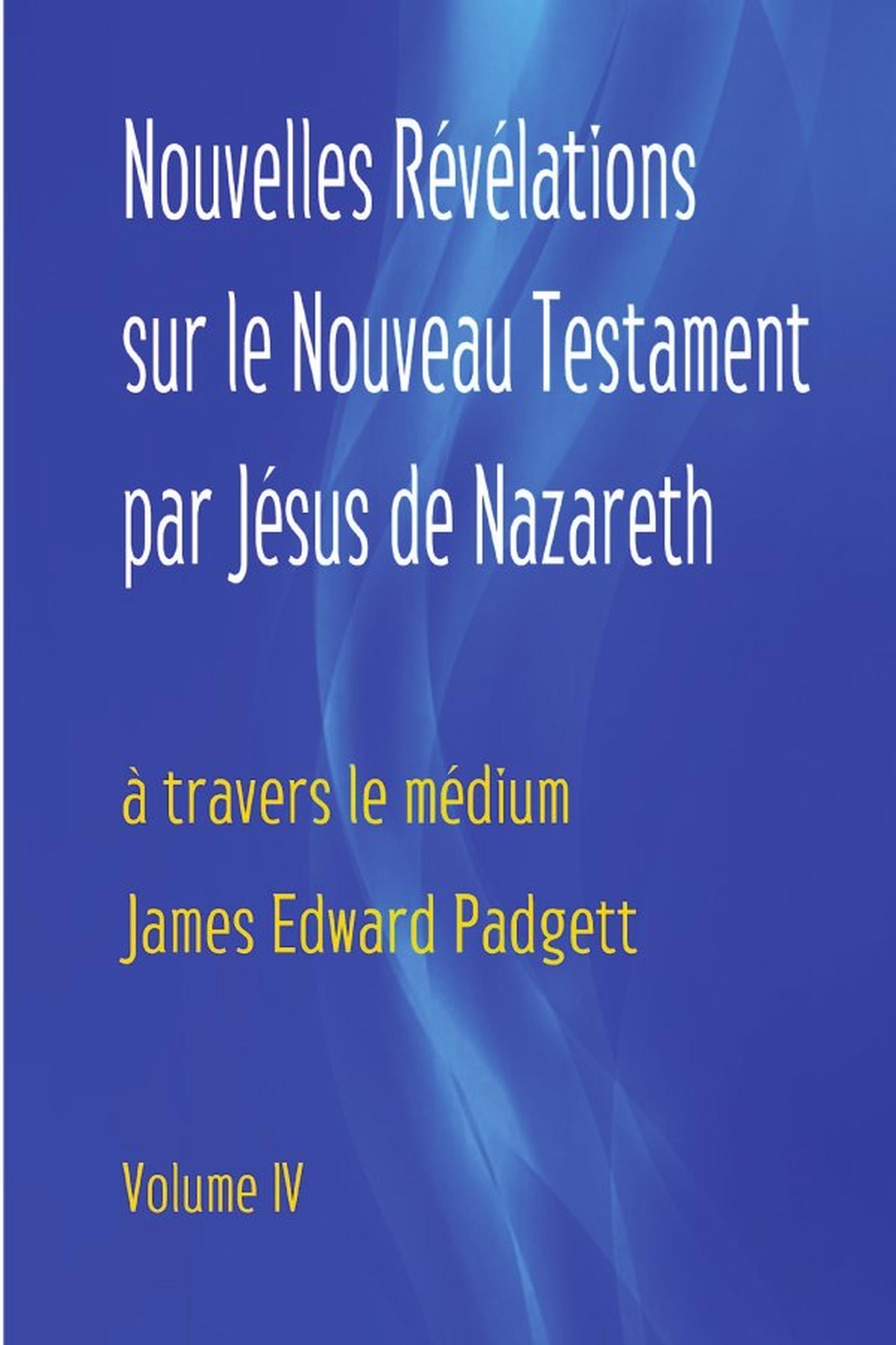 Nouvelles Révélations sur le Nouveau Testament par Jésus de Nazareth (Volume 4)