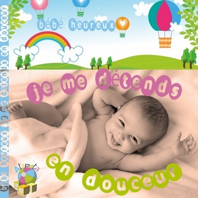 BEBE HEUREUX : JE ME DéTENDS EN DOUCEUR
