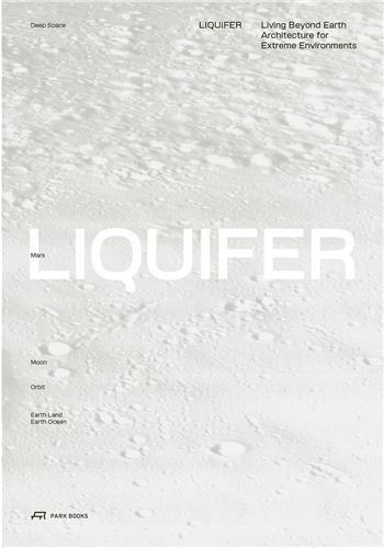 LIQUIFER. Living Beyond Earth Architecture for Extreme Environments /anglais