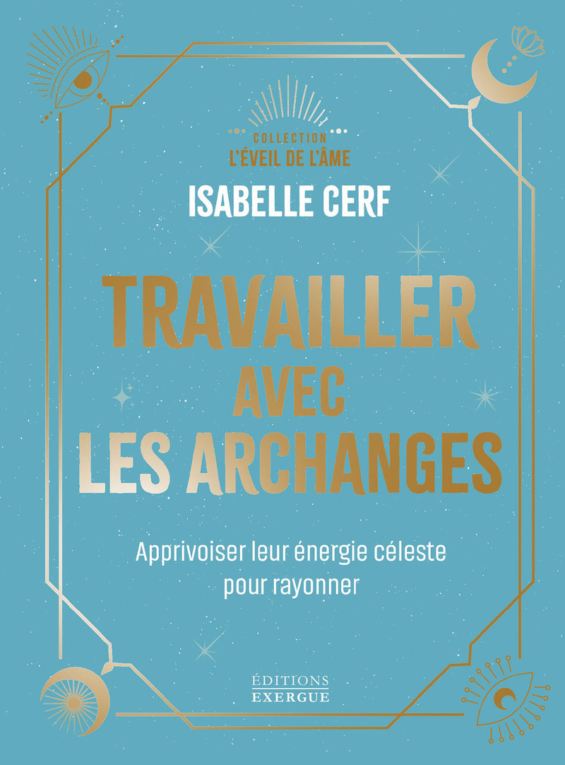 Travailler avec les archanges - Apprivoiser leur énergie céleste pour rayonner
