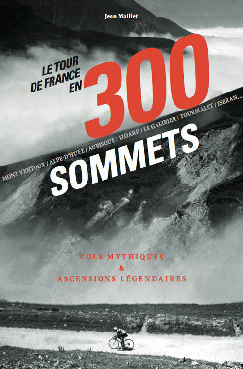 Le Tour de France en 300 sommets, cols mythiques &amp; ascensions légendaires