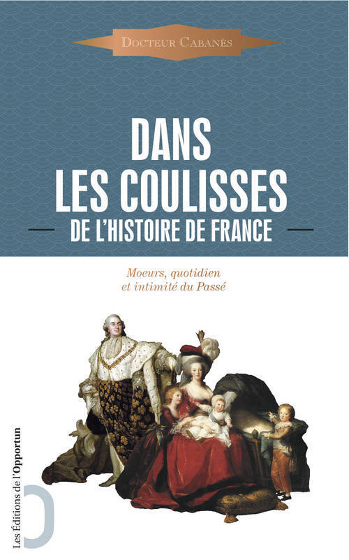 Dans les coulisses de l'Histoire - moeurs, quotidien et intimité du passé