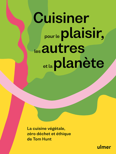 Cuisiner pour le plaisir, les autres et la planète - La cuisine végétale, zéro déchet et éthique de