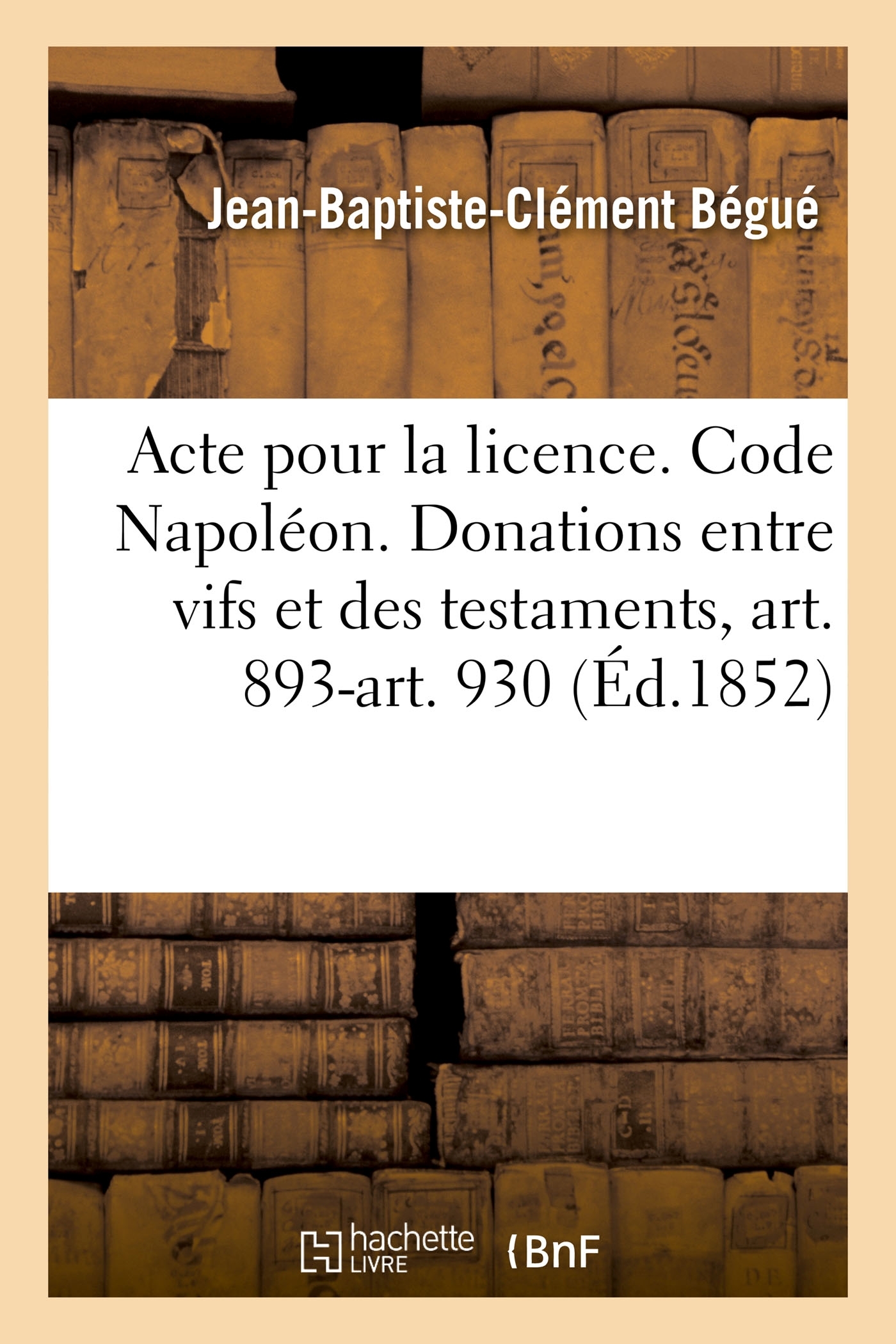 Acte pour la licence. Code Napoléon. Des Donations entre vifs et des testaments, art. 893-art. 930