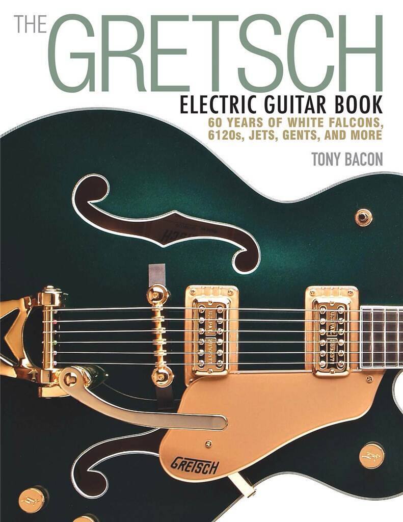 TONY BACON : THE GRETSCH ELECTRIC GUITAR BOOK - 60 YEARS OF .....