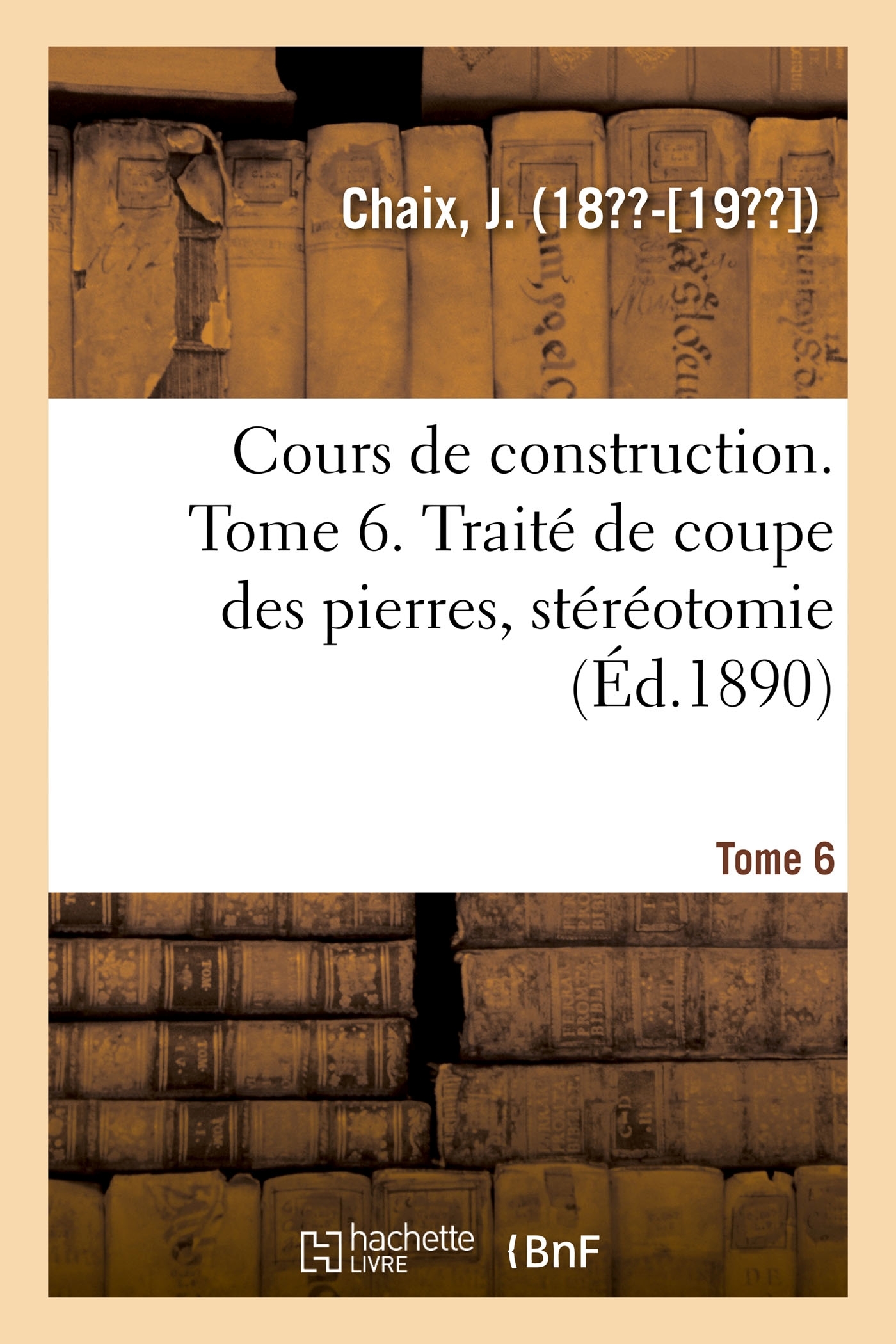 Cours de construction. Tome 6. Traité de coupe des pierres, stéréotomie