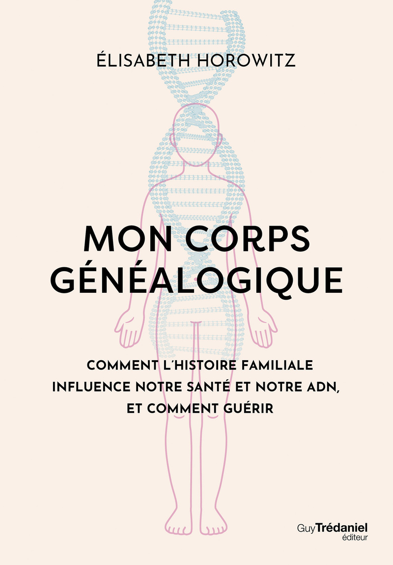 Mon corps généalogique - Comment l'histoire familiale influence notre santé et notre ADN, et comment guérir
