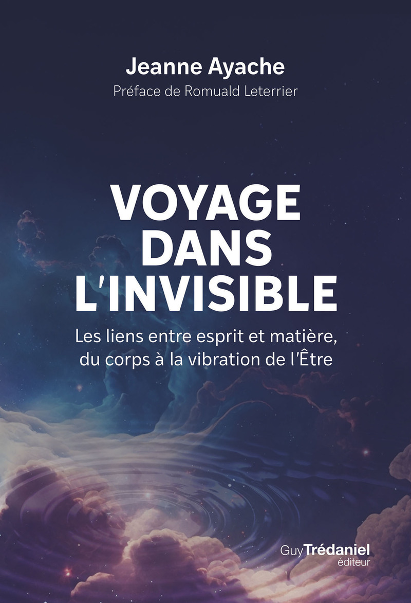 Voyage dans l'invisible - Les liens entre esprit et matière, du corps à la vibration de l'Etre